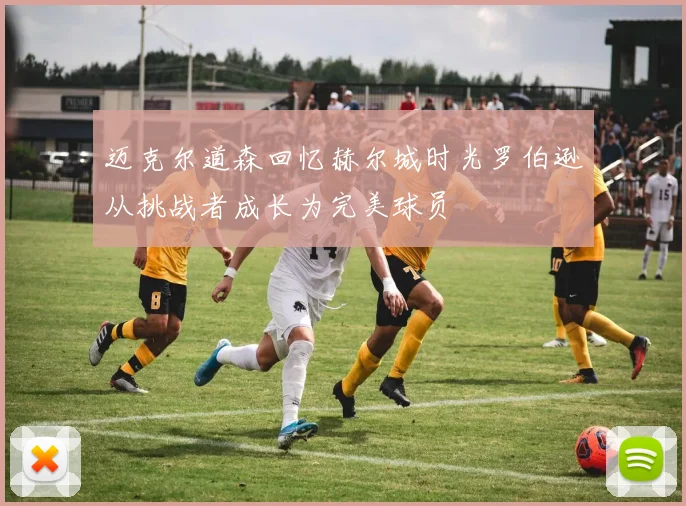 迈克尔道森回忆赫尔城时光罗伯逊从挑战者成长为完美球员