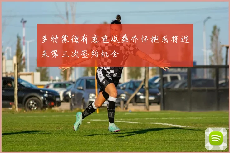 多特蒙德有意重返桑乔怀抱或将迎来第三次签约机会