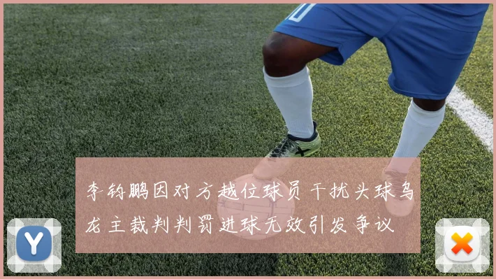 李钧鹏因对方越位球员干扰头球乌龙主裁判判罚进球无效引发争议