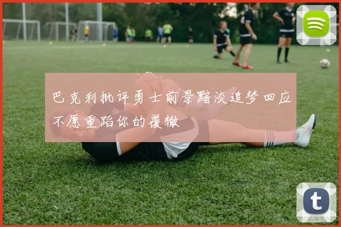 巴克利批评勇士前景黯淡追梦回应不愿重蹈你的覆辙