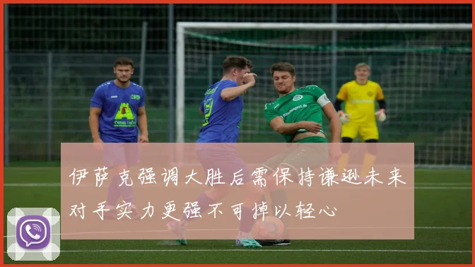 伊萨克强调大胜后需保持谦逊未来对手实力更强不可掉以轻心