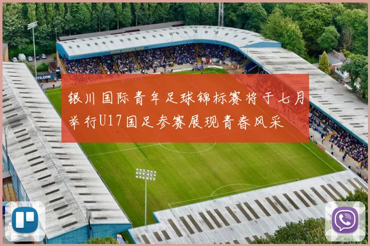 银川国际青年足球锦标赛将于七月举行U17国足参赛展现青春风采