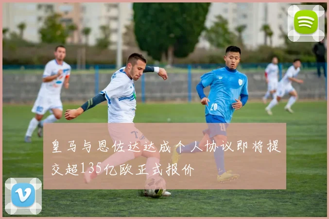 皇马与恩佐达达成个人协议即将提交超135亿欧正式报价